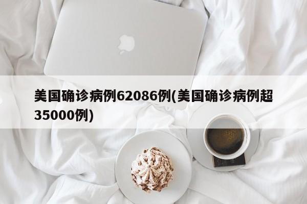 美国确诊病例62086例(美国确诊病例超35000例)