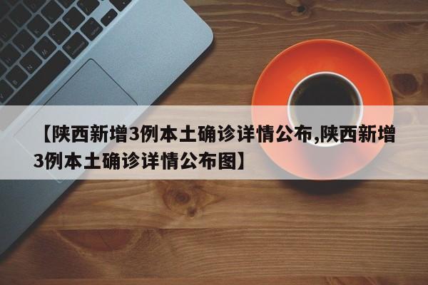 【陕西新增3例本土确诊详情公布,陕西新增3例本土确诊详情公布图】