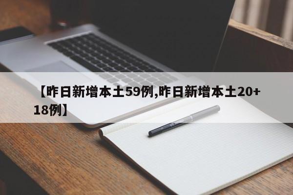 【昨日新增本土59例,昨日新增本土20+18例】