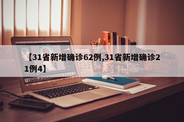 【31省新增确诊62例,31省新增确诊21例4】