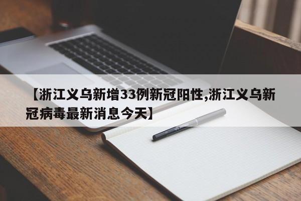 【浙江义乌新增33例新冠阳性,浙江义乌新冠病毒最新消息今天】