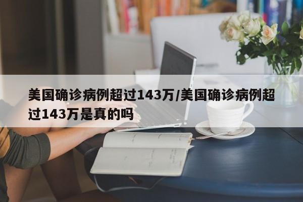 美国确诊病例超过143万/美国确诊病例超过143万是真的吗