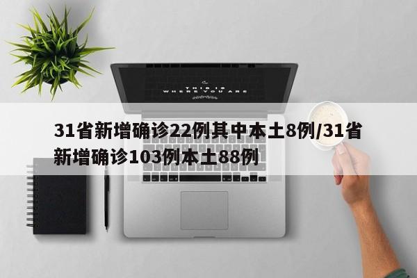 31省新增确诊22例其中本土8例/31省新增确诊103例本土88例