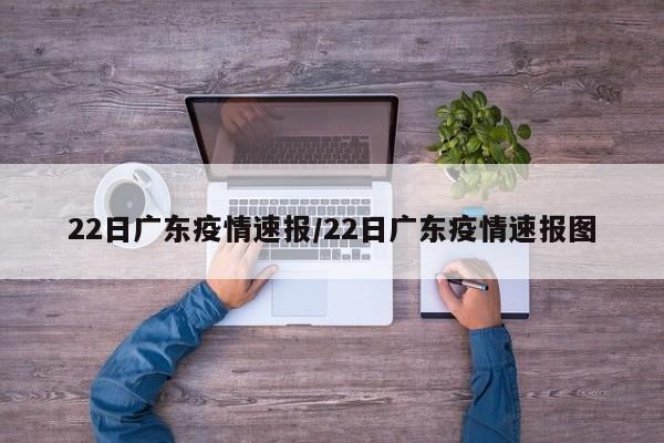22日广东疫情速报/22日广东疫情速报图