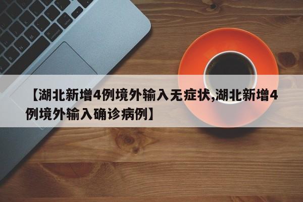 【湖北新增4例境外输入无症状,湖北新增4例境外输入确诊病例】