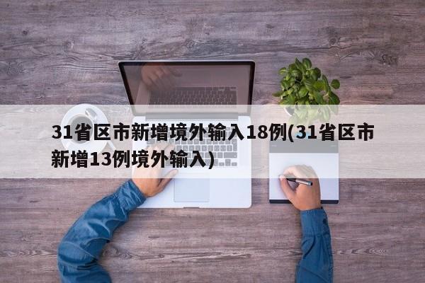 31省区市新增境外输入18例(31省区市新增13例境外输入)