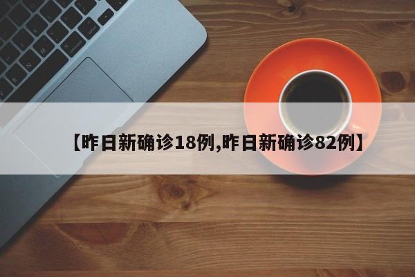 【昨日新确诊18例,昨日新确诊82例】