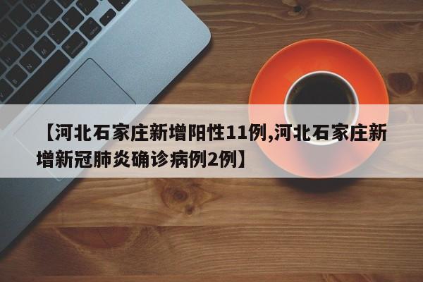 【河北石家庄新增阳性11例,河北石家庄新增新冠肺炎确诊病例2例】