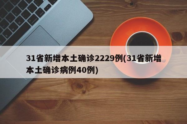 31省新增本土确诊2229例(31省新增本土确诊病例40例)