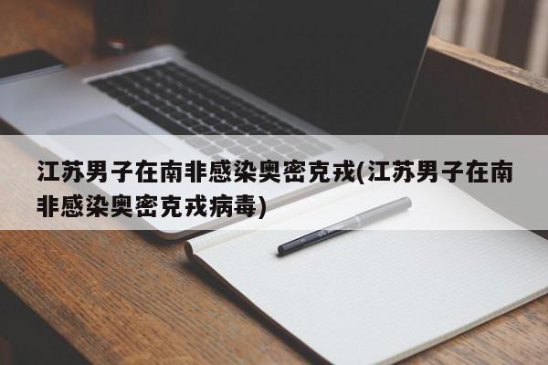 江苏男子在南非感染奥密克戎(江苏男子在南非感染奥密克戎病毒)