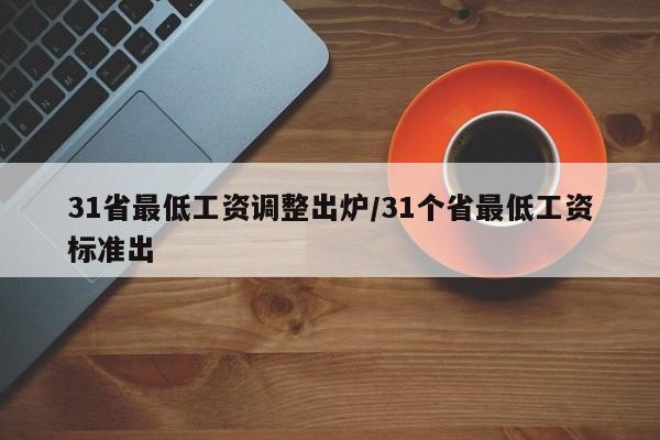 31省最低工资调整出炉/31个省最低工资标准出