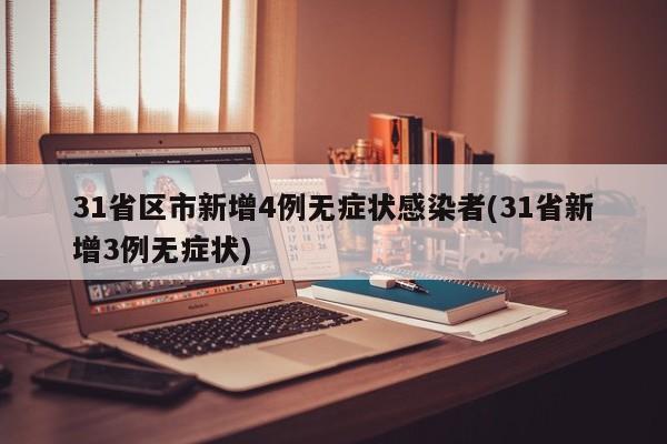 31省区市新增4例无症状感染者(31省新增3例无症状)