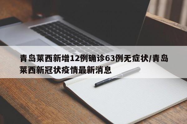 青岛莱西新增12例确诊63例无症状/青岛莱西新冠状疫情最新消息