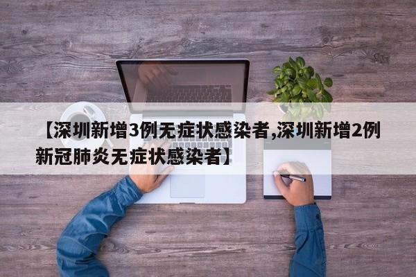 【深圳新增3例无症状感染者,深圳新增2例新冠肺炎无症状感染者】