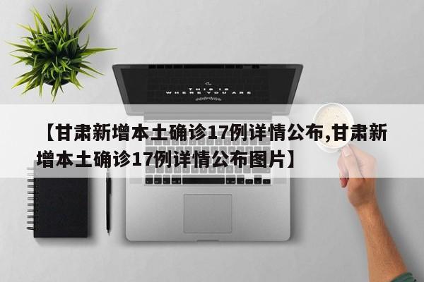 【甘肃新增本土确诊17例详情公布,甘肃新增本土确诊17例详情公布图片】