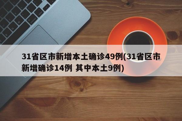 31省区市新增本土确诊49例(31省区市新增确诊14例 其中本土9例)