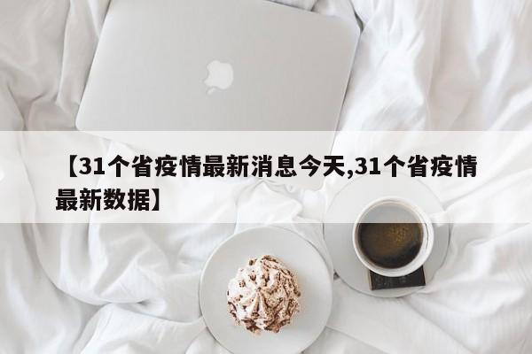 【31个省疫情最新消息今天,31个省疫情最新数据】