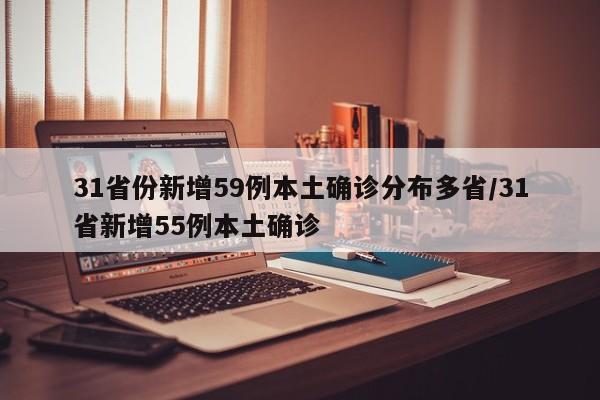 31省份新增59例本土确诊分布多省/31省新增55例本土确诊