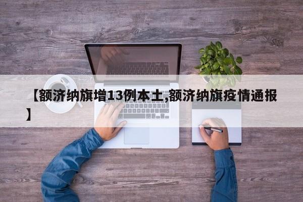 【额济纳旗增13例本土,额济纳旗疫情通报】