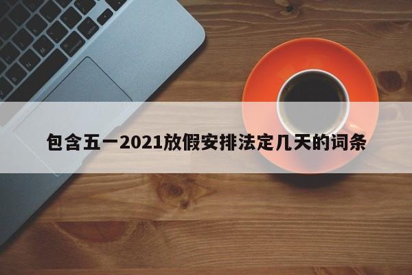 包含五一2021放假安排法定几天的词条