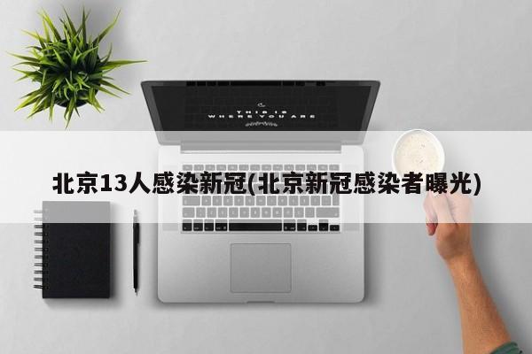 北京13人感染新冠(北京新冠感染者曝光)