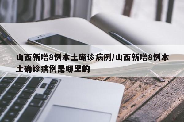 山西新增8例本土确诊病例/山西新增8例本土确诊病例是哪里的