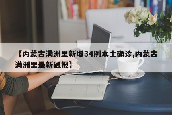【内蒙古满洲里新增34例本土确诊,内蒙古满洲里最新通报】
