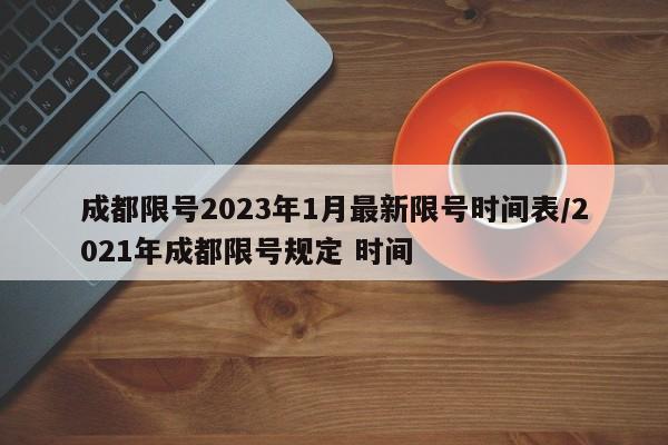 成都限号2023年1月最新限号时间表/2021年成都限号规定 时间