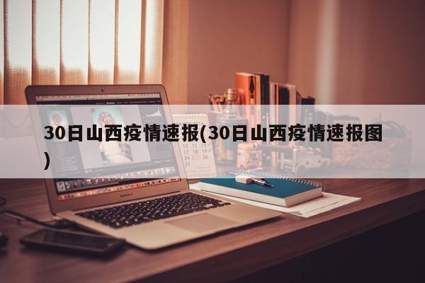 30日山西疫情速报(30日山西疫情速报图)