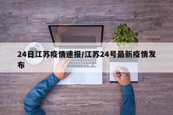 24日江苏疫情速报/江苏24号最新疫情发布