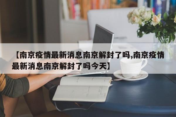 【南京疫情最新消息南京解封了吗,南京疫情最新消息南京解封了吗今天】