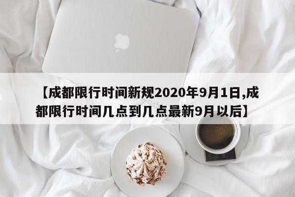 【成都限行时间新规2020年9月1日,成都限行时间几点到几点最新9月以后】