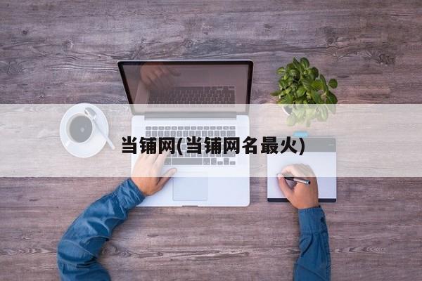 当铺网(当铺网名最火)