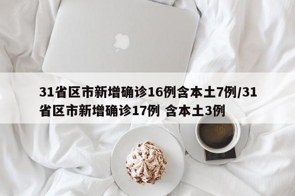 31省区市新增确诊16例含本土7例/31省区市新增确诊17例 含本土3例