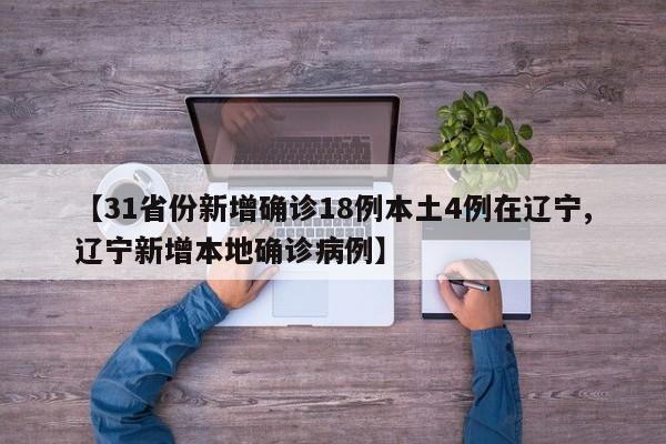 【31省份新增确诊18例本土4例在辽宁,辽宁新增本地确诊病例】