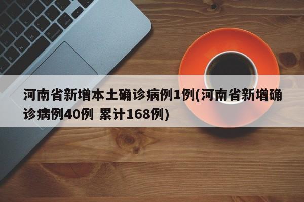 河南省新增本土确诊病例1例(河南省新增确诊病例40例 累计168例)