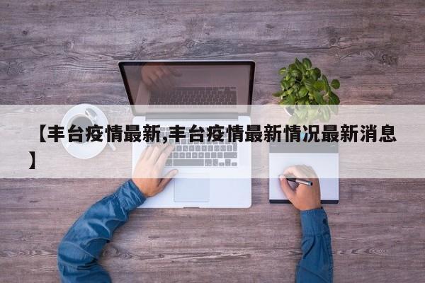 【丰台疫情最新,丰台疫情最新情况最新消息】