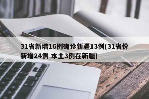 31省新增16例确诊新疆13例(31省份新增24例 本土3例在新疆)