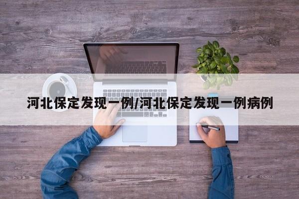 河北保定发现一例/河北保定发现一例病例