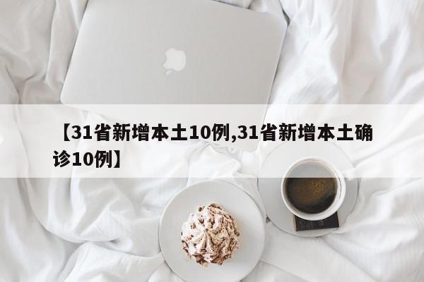 【31省新增本土10例,31省新增本土确诊10例】