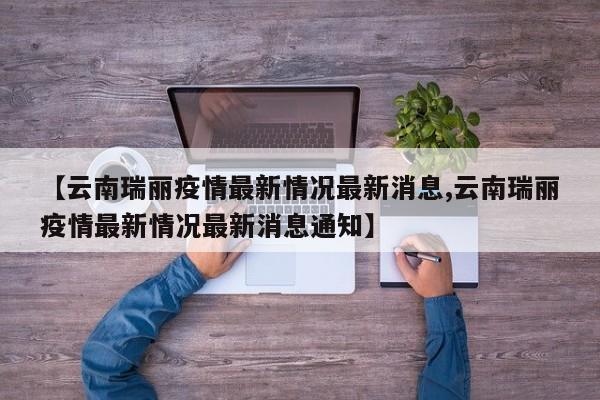 【云南瑞丽疫情最新情况最新消息,云南瑞丽疫情最新情况最新消息通知】