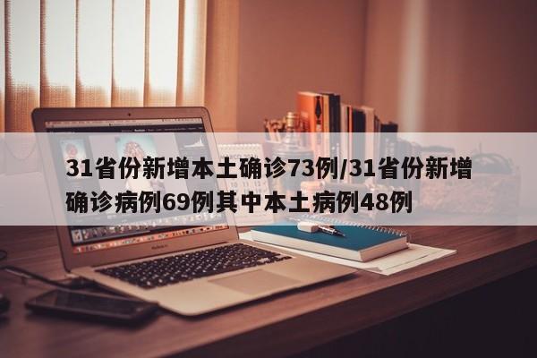 31省份新增本土确诊73例/31省份新增确诊病例69例其中本土病例48例