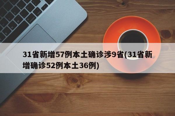 31省新增57例本土确诊涉9省(31省新增确诊52例本土36例)