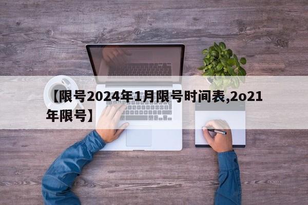 【限号2024年1月限号时间表,2o21年限号】
