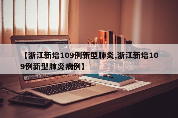 【浙江新增109例新型肺炎,浙江新增109例新型肺炎病例】