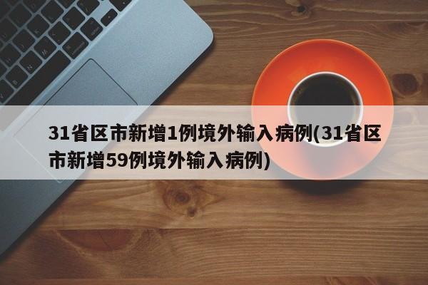31省区市新增1例境外输入病例(31省区市新增59例境外输入病例)