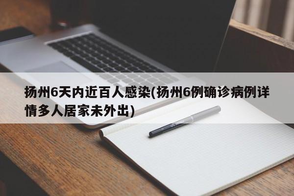 扬州6天内近百人感染(扬州6例确诊病例详情多人居家未外出)