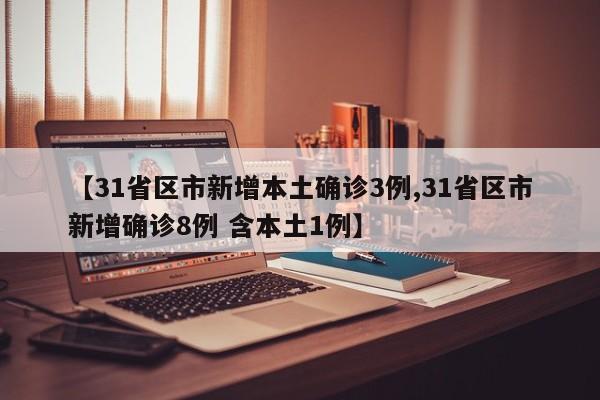 【31省区市新增本土确诊3例,31省区市新增确诊8例 含本土1例】