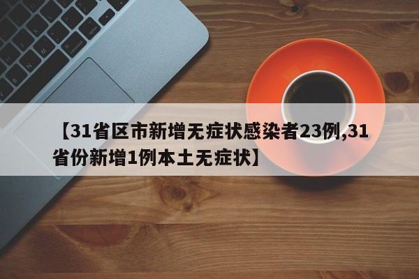 【31省区市新增无症状感染者23例,31省份新增1例本土无症状】