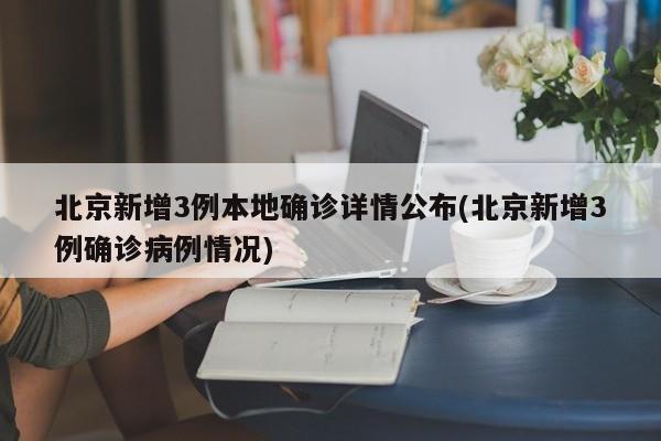 北京新增3例本地确诊详情公布(北京新增3例确诊病例情况)